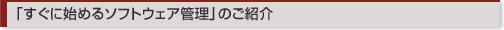 「すぐに始めるソフトウェア管理」のご紹介