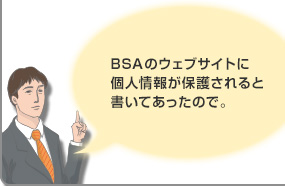 BSAのウェブサイトに個人情報が保護されると書いてあったので。