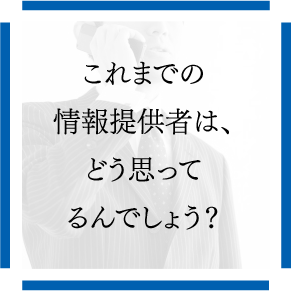 これまでの情報提供者は、どう思ってるんでしょう？