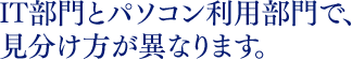 IT部門とパソコン利用部門で、見分け方が異なります。